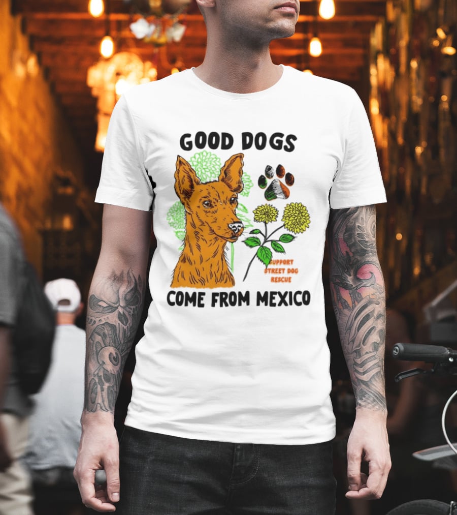 Good Dogs Come from Mexico Support Street Dog Rescue with Dog and Flower T-Shirt