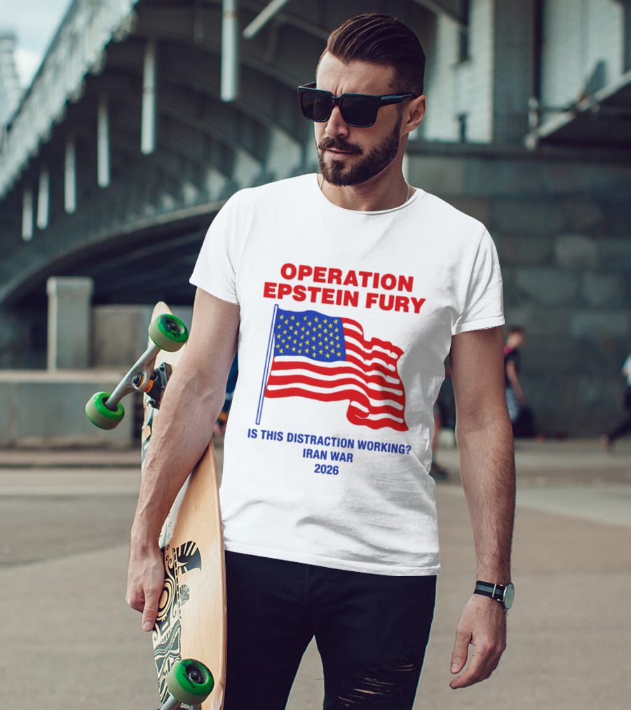 Operation Epstein Fury Is This Distraction Working Iran War 2026 T-Shirt
