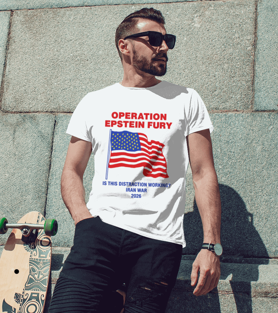 Operation Epstein Fury Is This Distraction Working Iran War 2026 T-Shirt