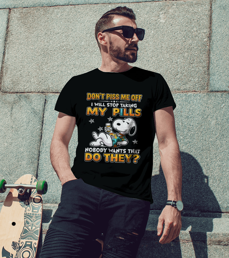 Snoopy Don't Piss Me Off I Will Stop Taking My Pills Nobody Wants That Do They T-Shirt