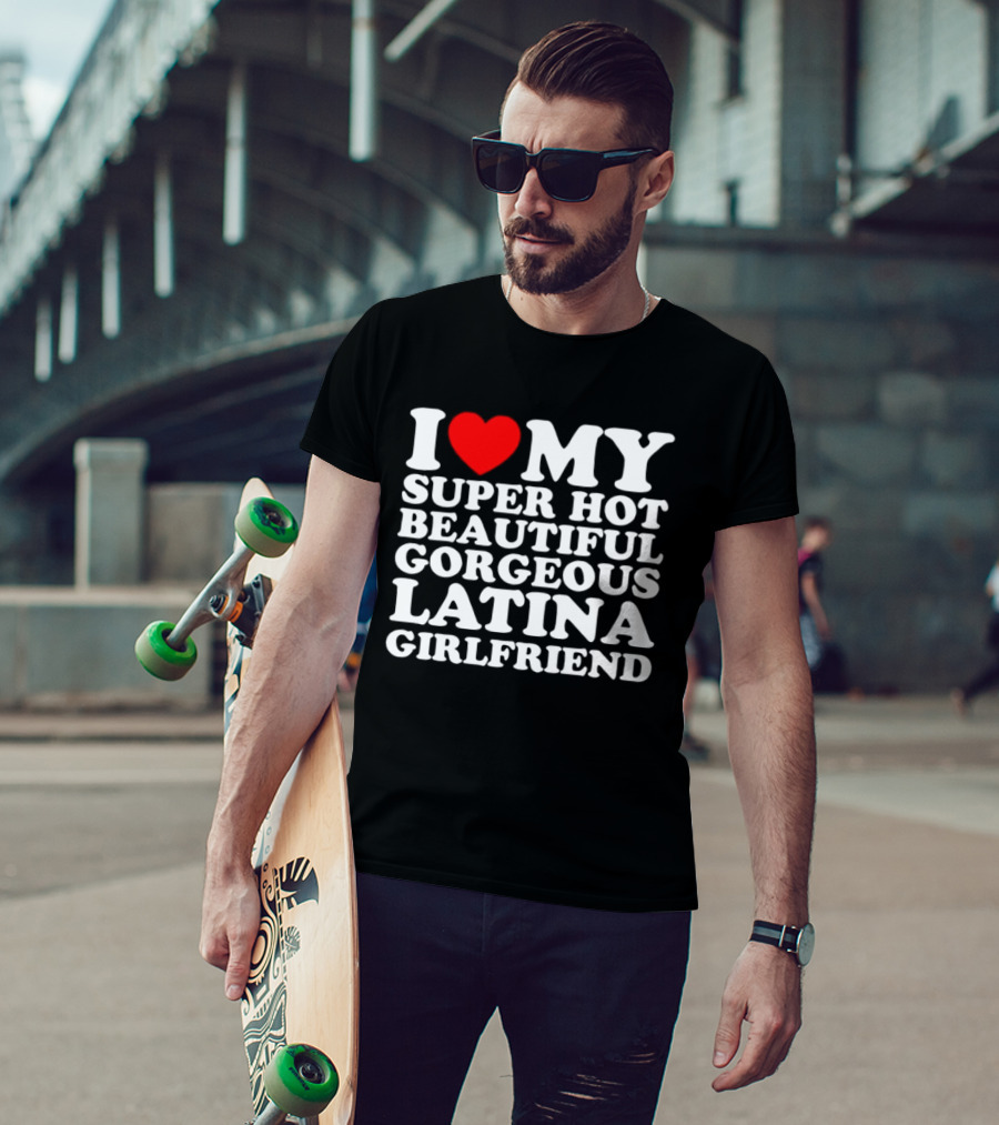 I Love My Super Hot Beautiful Gorgeous Latina Girlfriend T-Shirt