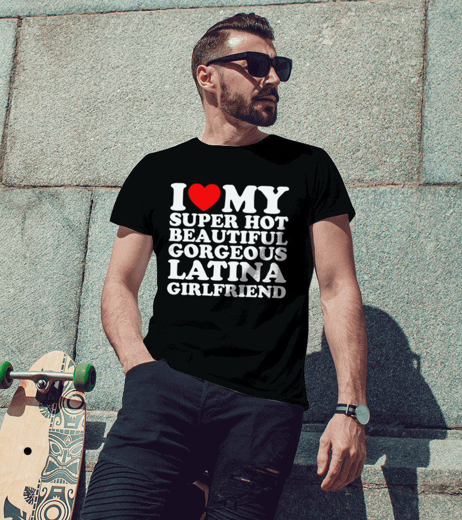 I Love My Super Hot Beautiful Gorgeous Latina Girlfriend T-Shirt