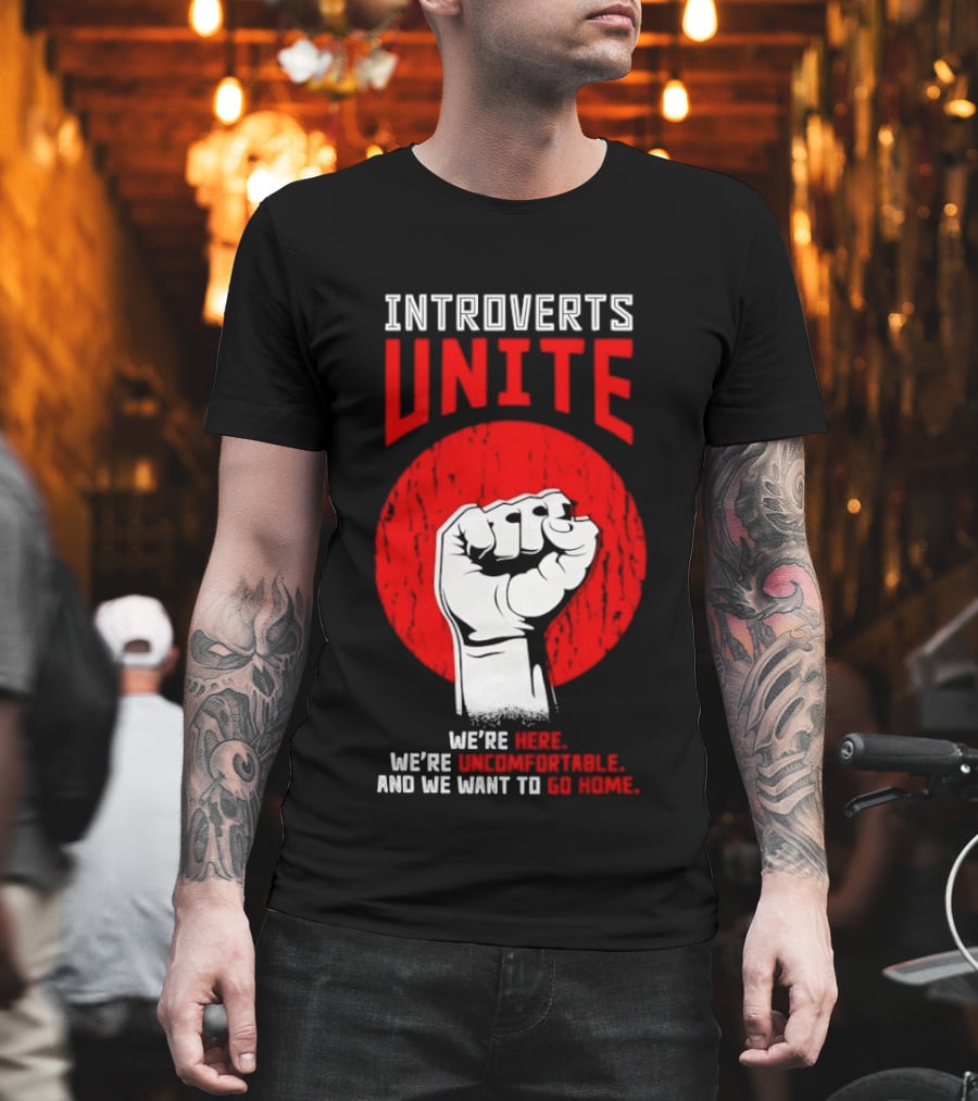 Introverts Unite We're Here We're Uncomfortable And We Want To Go Home Fist T-Shirt