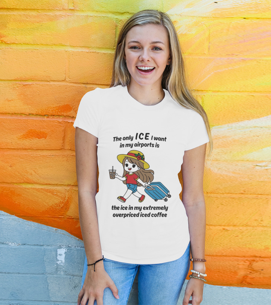 The Only ICE I Want In My Airports Is The Ice In My Extremely Overpriced Iced Coffee Traveler With Suitcase And Drink T-Shirt