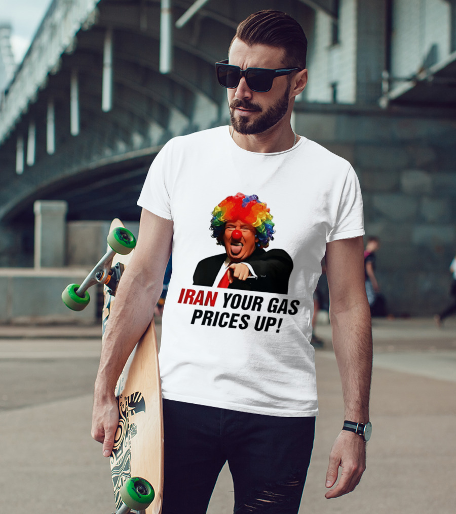 Donald Trump Clown Iran Your Gas Prices Up T-Shirt