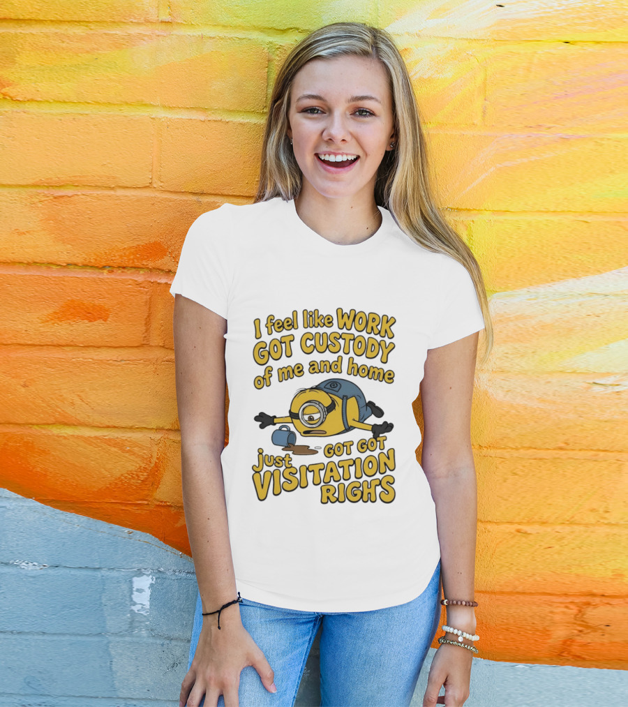 Minion I Feel Like Work Got Custody Of Me And Home Got Just Visitation Rights T-Shirt