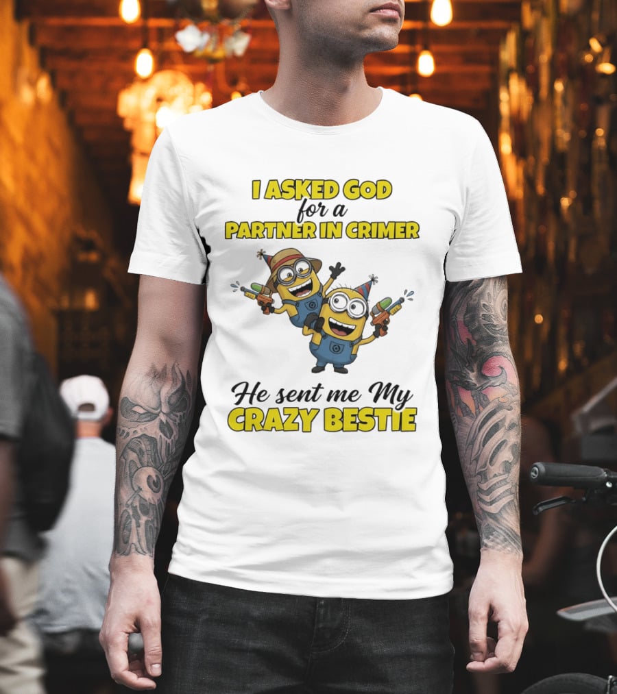 Minion I Asked God For a Partner in Crime He Sent Me My Crazy Bestie T-Shirt