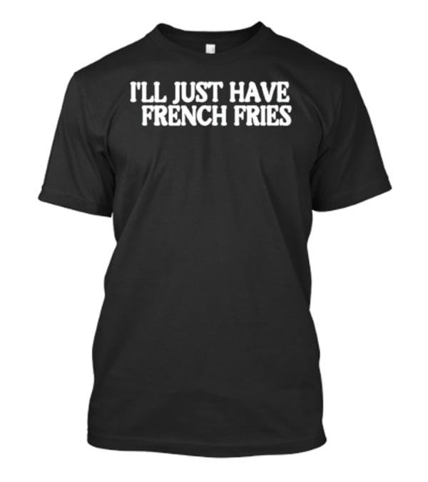 I'll Just Have French Fries Casual Fun For Food Lovers T-Shirt
