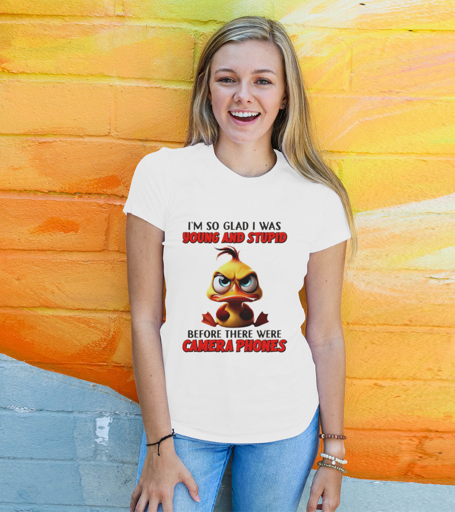I'm So Glad I Was Young And Stupid Duck Before There Were Camera Phones T-Shirt