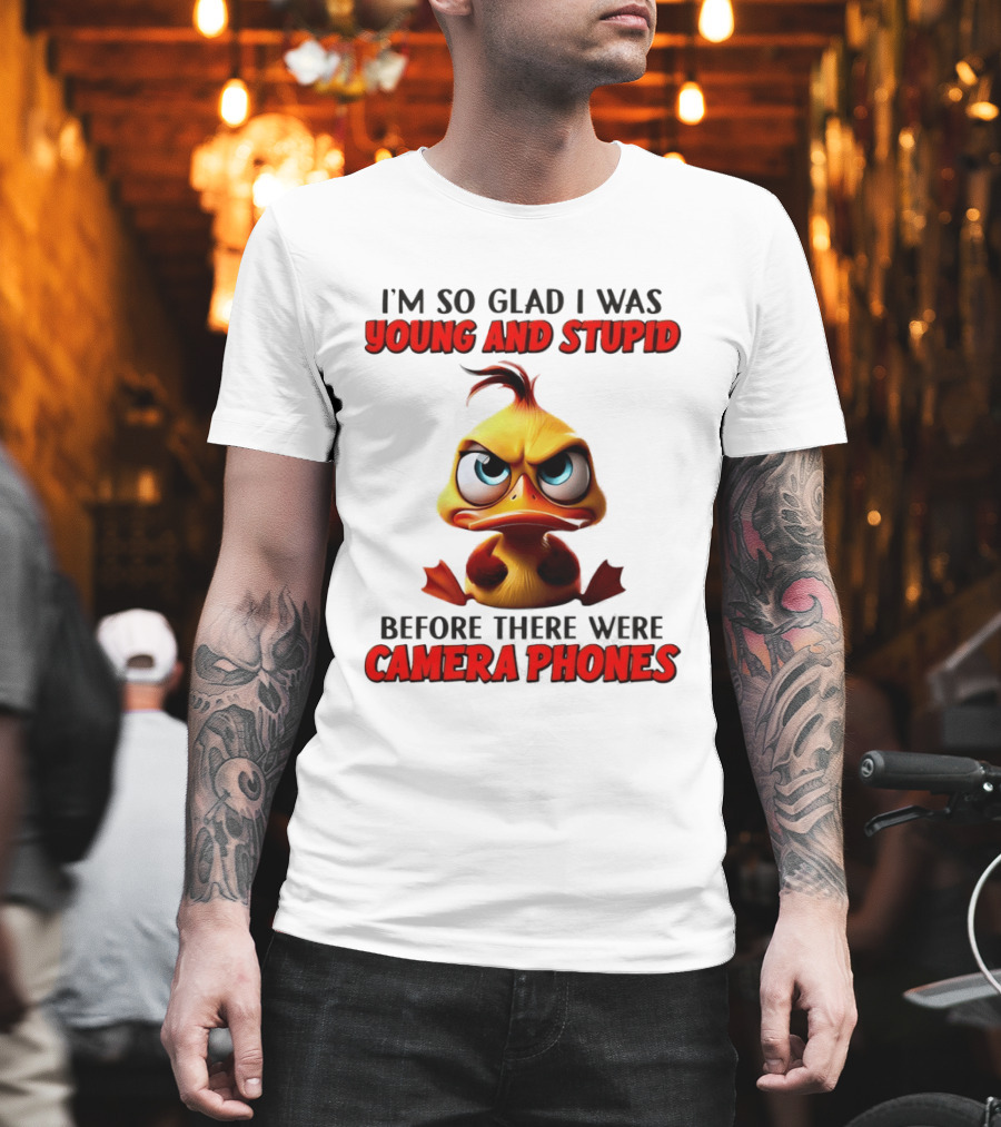 I'm So Glad I Was Young and Stupid Duck Before There Were Camera Phones T-Shirt