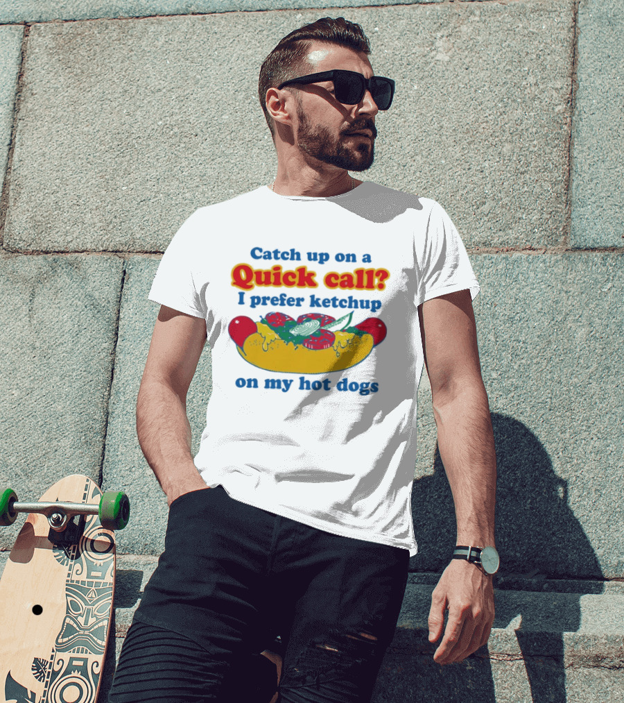 Catch Up On A Quick Call I Prefer Ketchup On My Hot Dogs T-Shirt