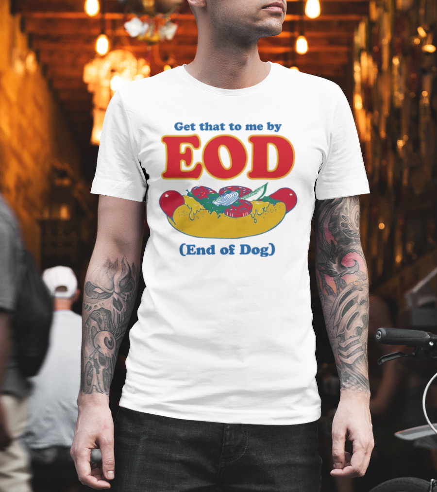 Get That To Me By EOD End Of Dog Hot Dog With Cheese And Pickles T-Shirt