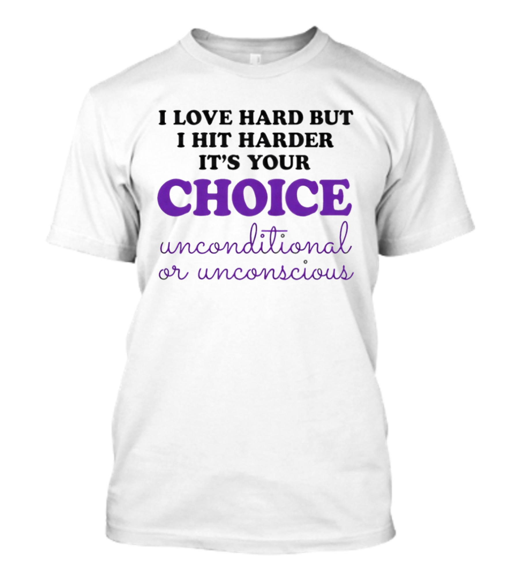 I Love Hard But I Hit Harder It's Your Choice Unconditional Or Unconscious T-Shirt