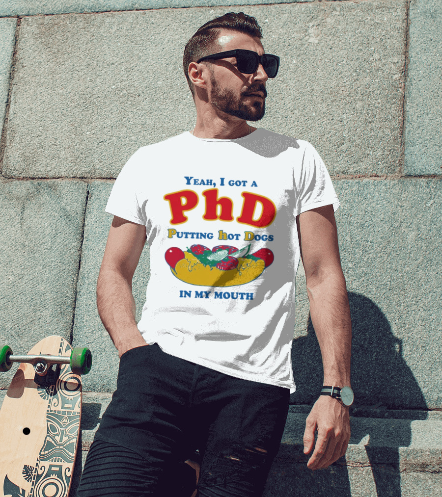 Yeah I Got A PhD Putting Hot Dogs In My Mouth Hot Dog Humor T-Shirt