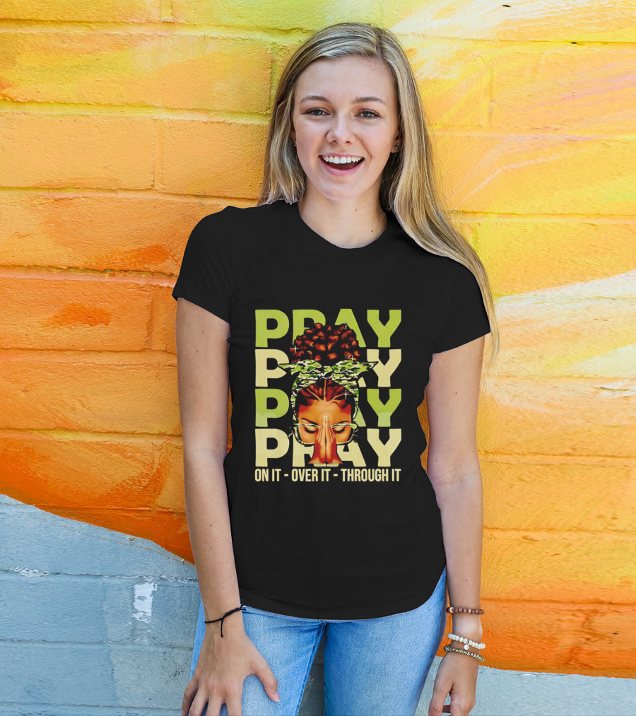 PRAY Pray On It Over It Through It Fortify Your Faith Woman T-Shirt