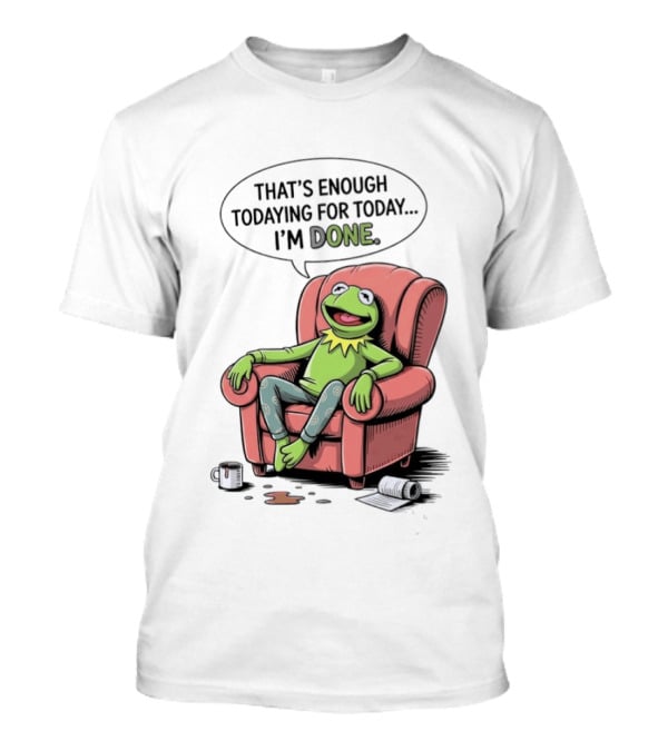 That's Enough Todaying For Today I'm Done Funny Kermit Relaxing Image T-Shirt