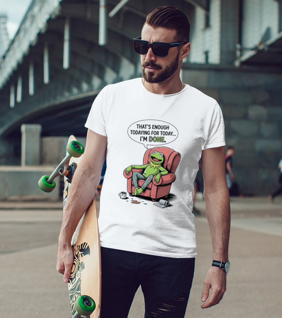 That's Enough Todaying For Today I'm Done Funny Kermit Relaxing Image T-Shirt