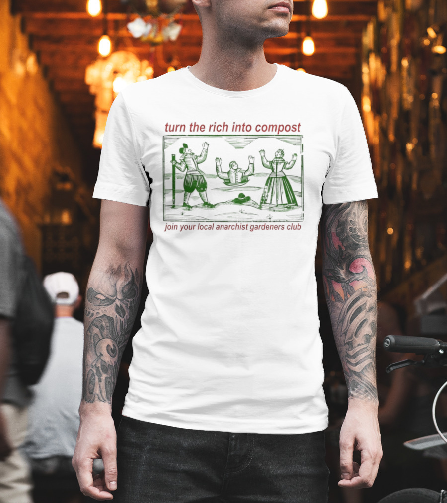 Turn The Rich Into Compost Join Your Local Anarchist Gardeners Club T-Shirt