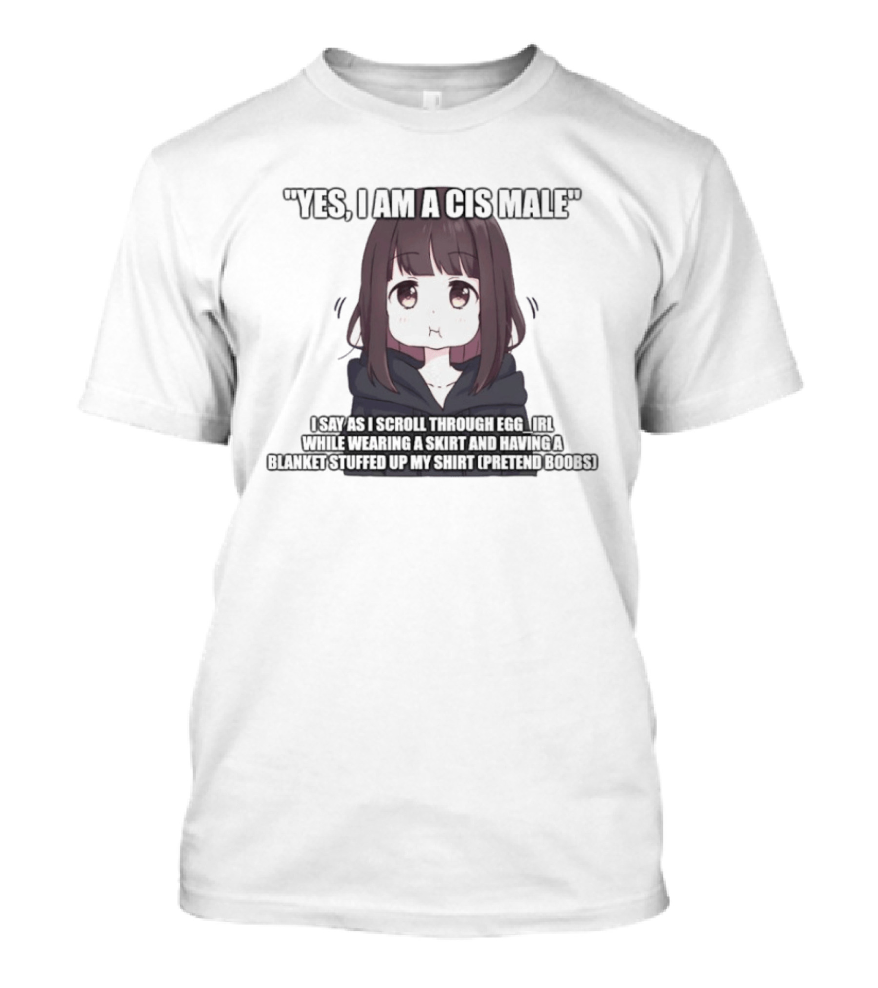 Yes I Am A Cis Male I Say As I Scroll Through Eggirl While Wearing Cat Ears And Having Blanket Stuffed Up My Like Boobs T-Shirt