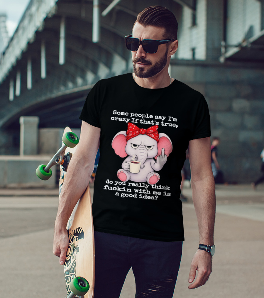 Some People Say I'm Crazy Elephant With Red Bandana And Coffee Middle Finger Message T-Shirt
