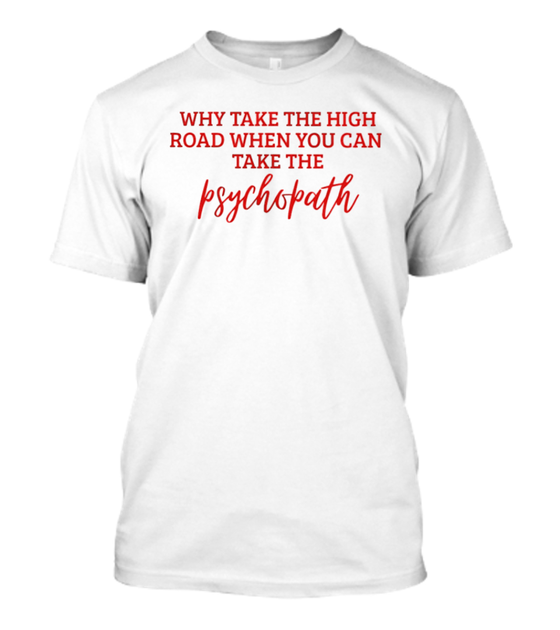 Why Take The High Road When You Can Take The Psychopath T-Shirt