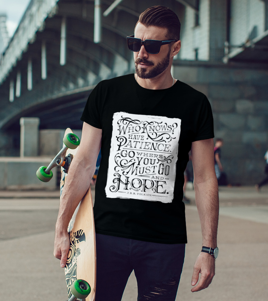 Who Know Have Patience Go Where You Must Go And Hope T-Shirt