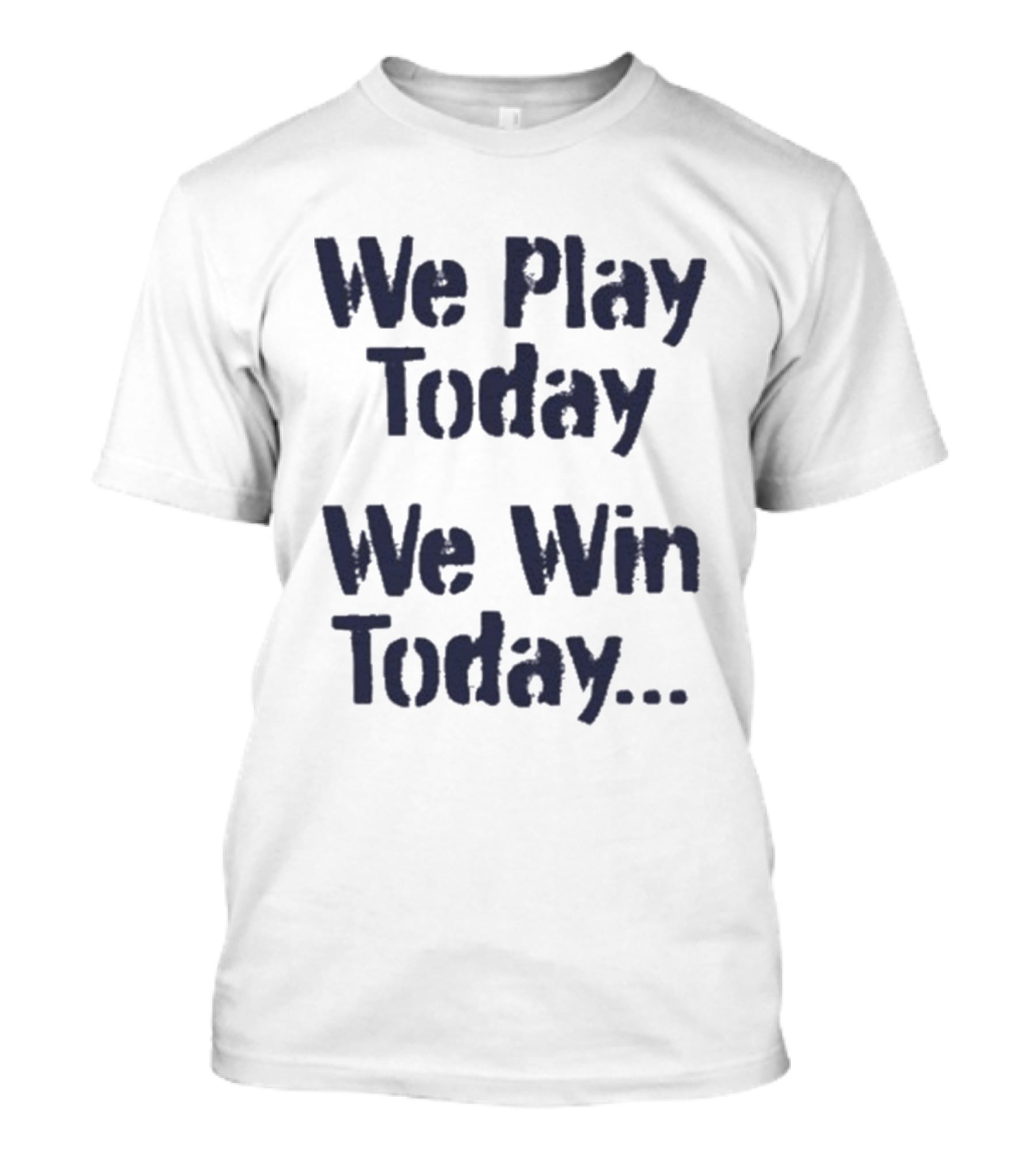 We Play Today We Win Today Motivational Sports Phrase T-Shirt
