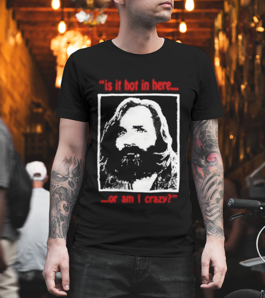 Is It Hot In Here Or Am I Crazy Charles Manson T-Shirt