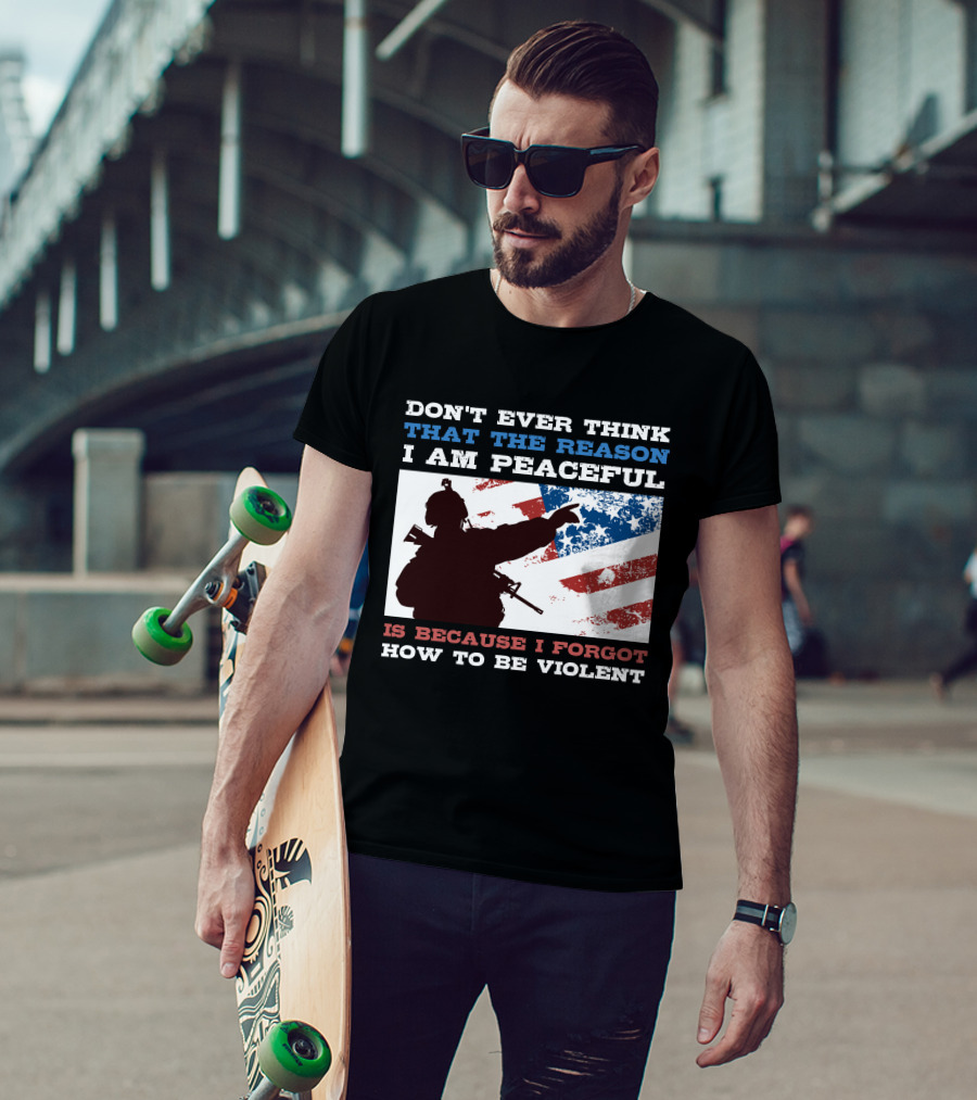 Don't Ever Think That The Reason I Am Peaceful Is Because I Forgot How To Be Violent T-Shirt