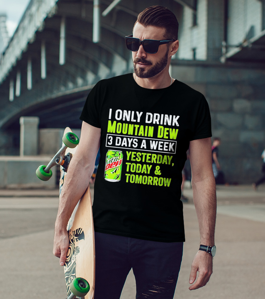I Only Drink Mountain Dew 3 Days A Week Yesterday, Today & Tomorrow T-Shirt