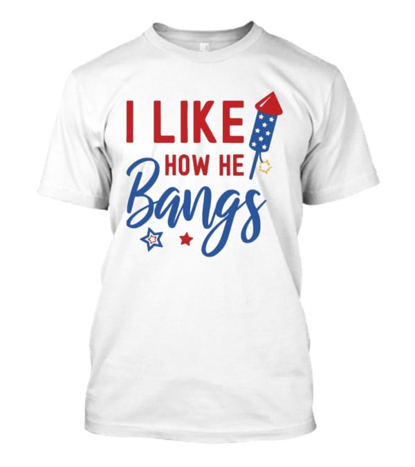I Like How He Bangs Firecracker Stars 4th Of July T-Shirt