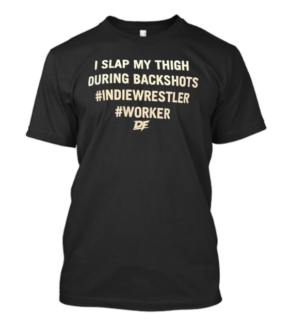 I Slap My Thigh During Backshots #IndieWrestler #Worker T-Shirt