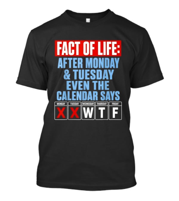 Fact Of Life After Monday Tuesday Even The Calendar Says WTF T-Shirt