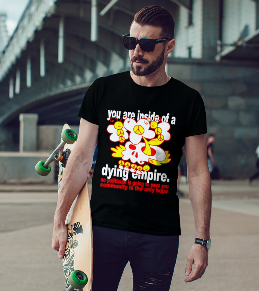 You Are Inside Of A Dying Empire No Politician Is Going To Save You Community Is The Only Hope Peace Flowers Skull T-Shirt