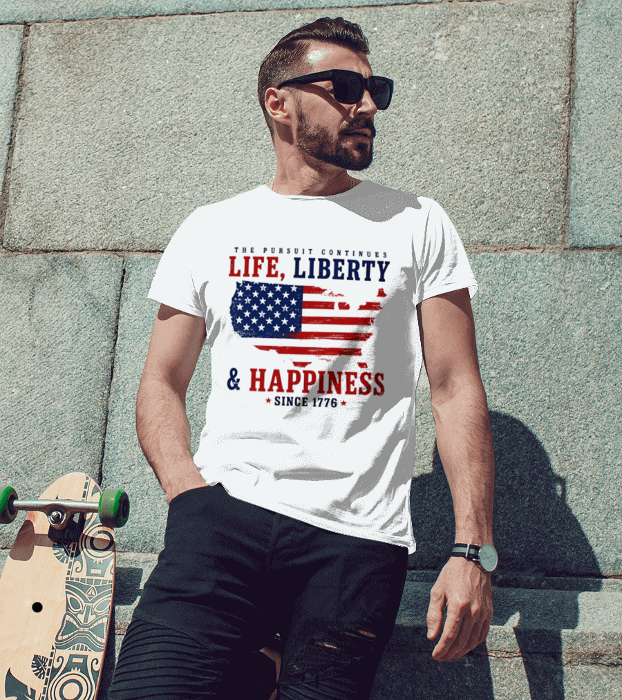 The Pursuit Continues Life Liberty And Happiness Since 1776 USA Flag T-Shirt