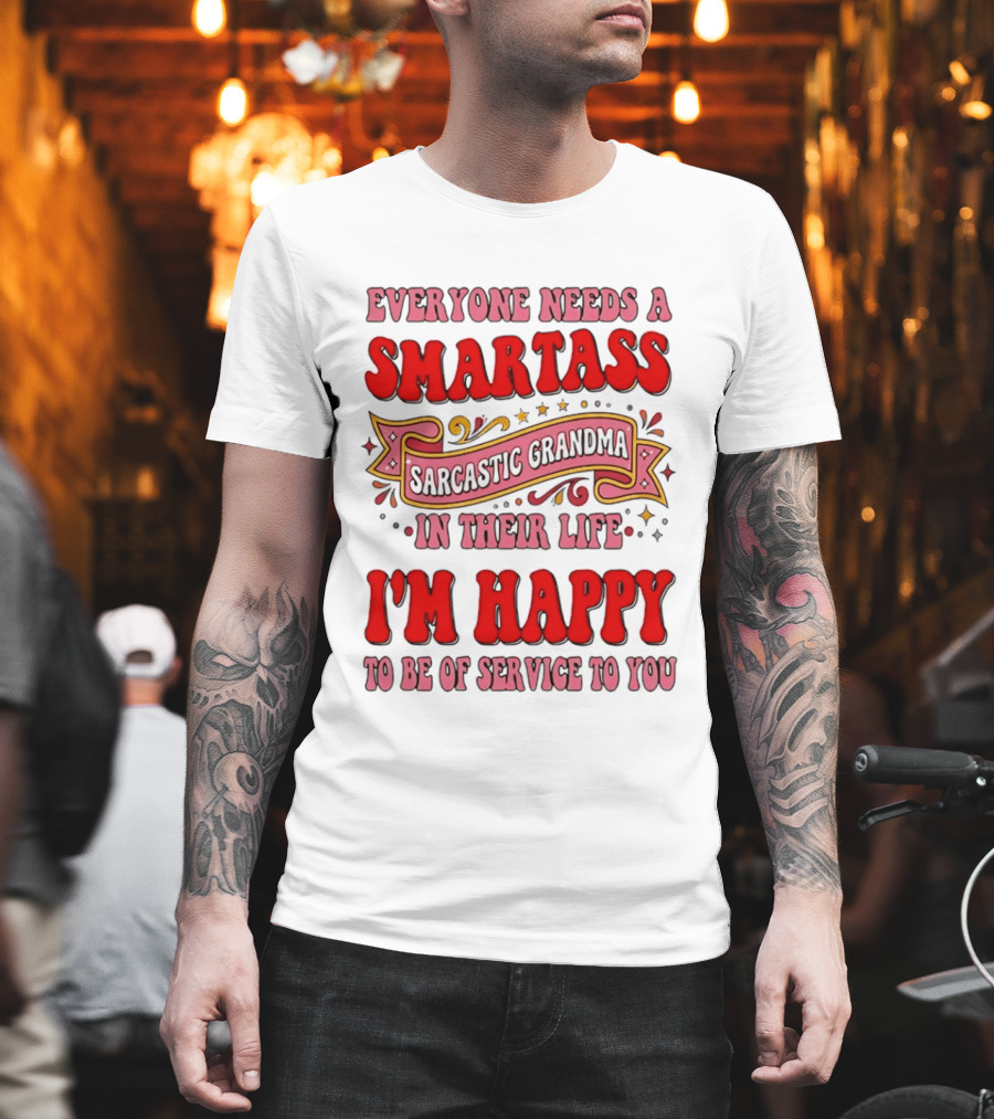 Everyone Needs A Smartass Sarcastic Grandma In Their Life I'm Happy To Be Of Service To You T-Shirt