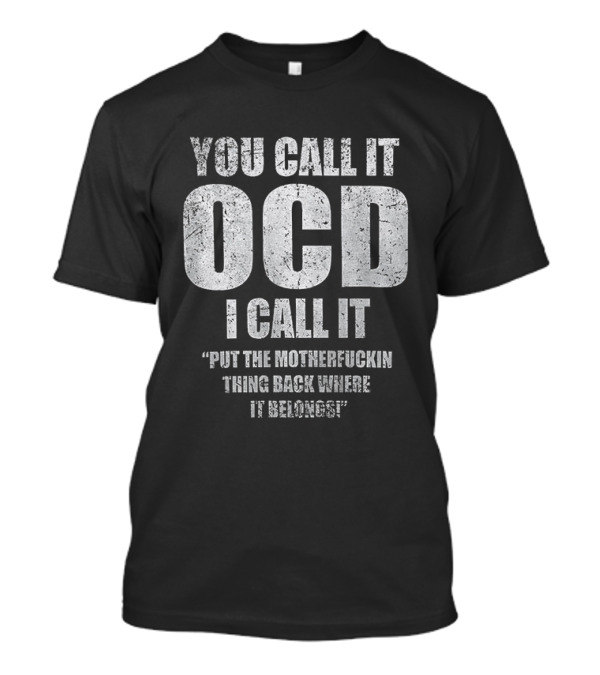 You Call It OCD I Call It Put The Motherfucking Thing Back Where It Belongs T-Shirt