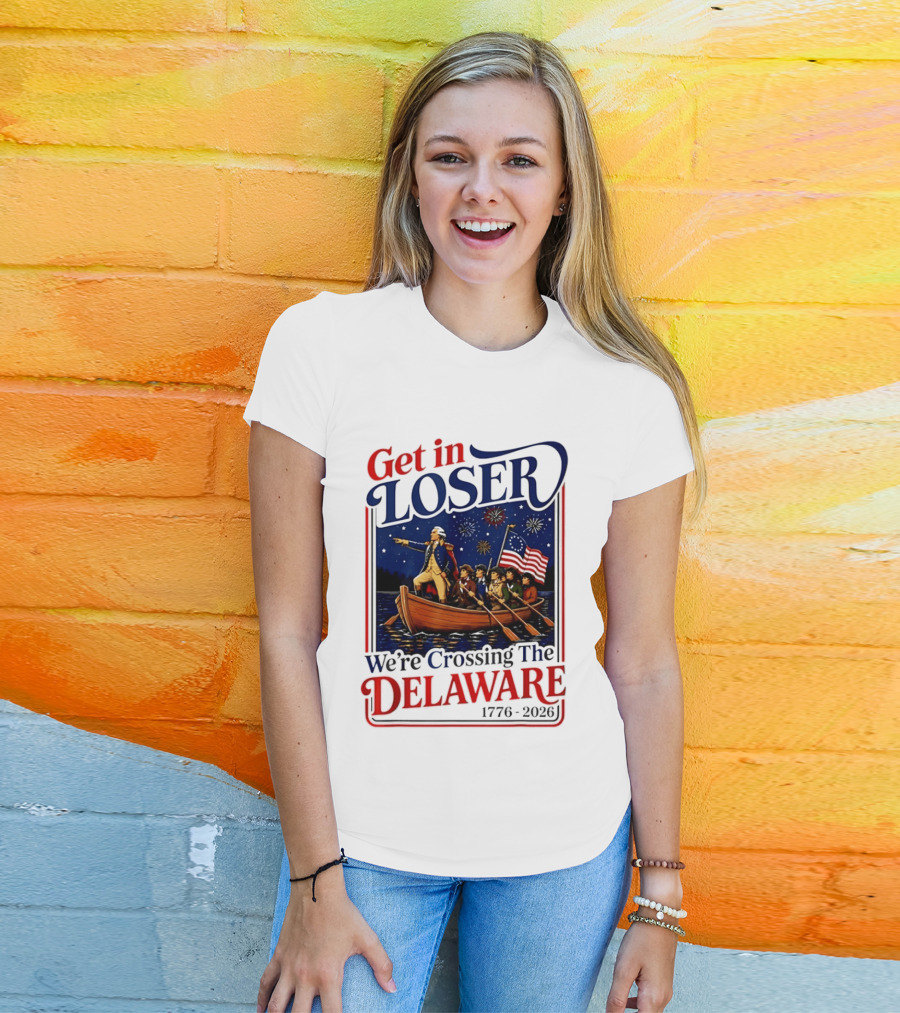 Get In Loser We're Crossing The Delaware 1776 2026 4th Of July T-Shirt