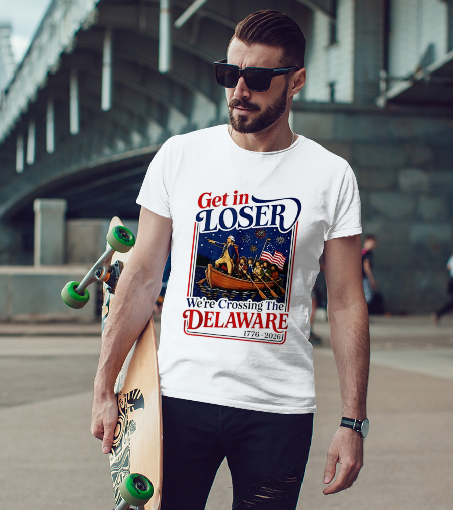 Get In Loser We're Crossing The Delaware 1776 2026 4th Of July T-Shirt