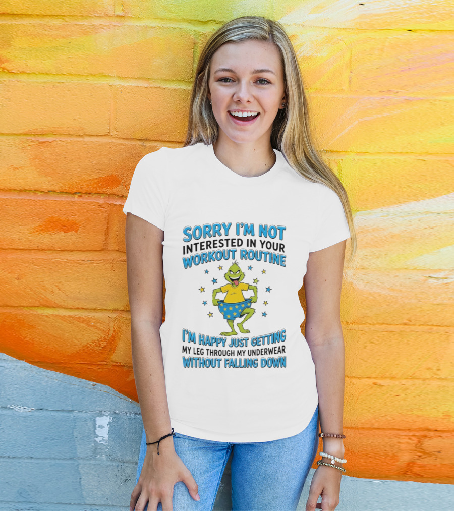 Sorry I'm Not Interested In Your Workout Routine Grinch I'm Happy Just Getting My Leg Through My Underwear Without Falling Down T-Shirt