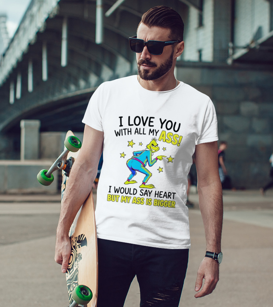 I Love You With All My Ass Grinch Christmas I Would Say Heart But My Ass Is Bigger T-Shirt
