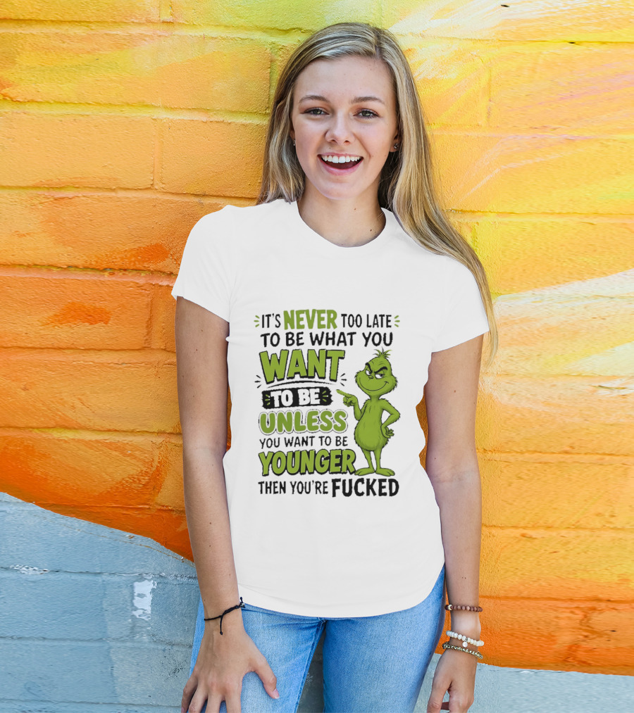 Never Too Late To Be What You Want Grinch Unless You Want To Be Younger T-Shirt
