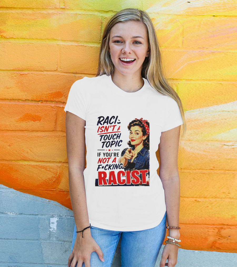 Racism Isn't A Touchy Topic If You're Not A F*cking Racist Vintage Rosie The Riveter Style Retro Empowerment T-Shirt