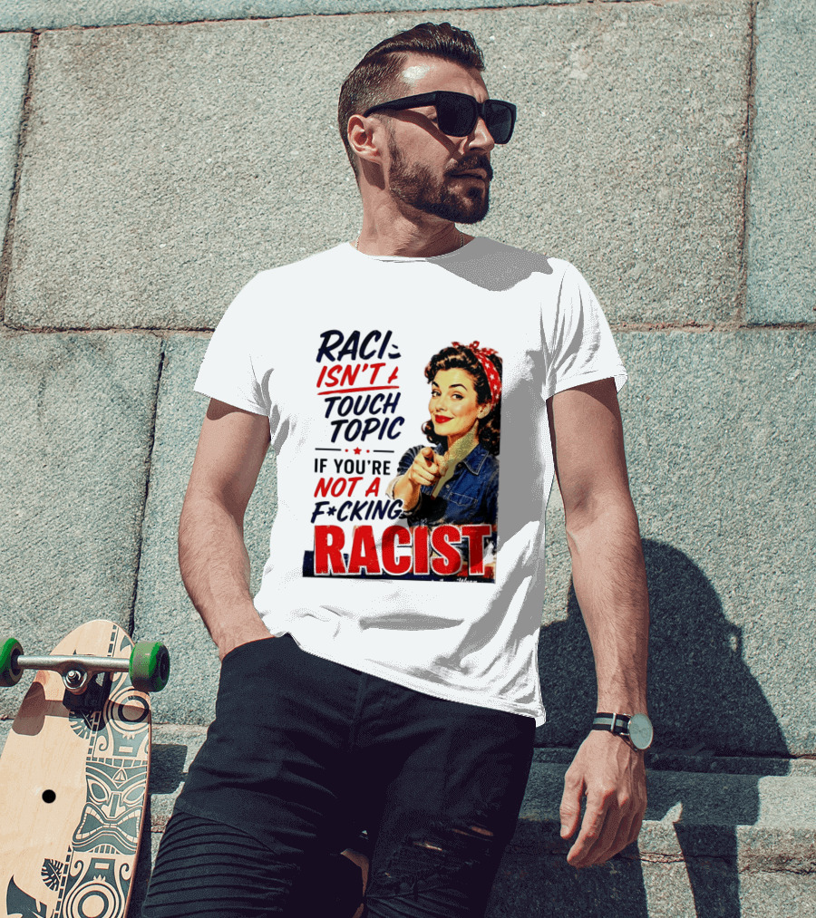 Racism Isn't A Touchy Topic If You're Not A F*cking Racist Vintage Rosie The Riveter Style Retro Empowerment T-Shirt