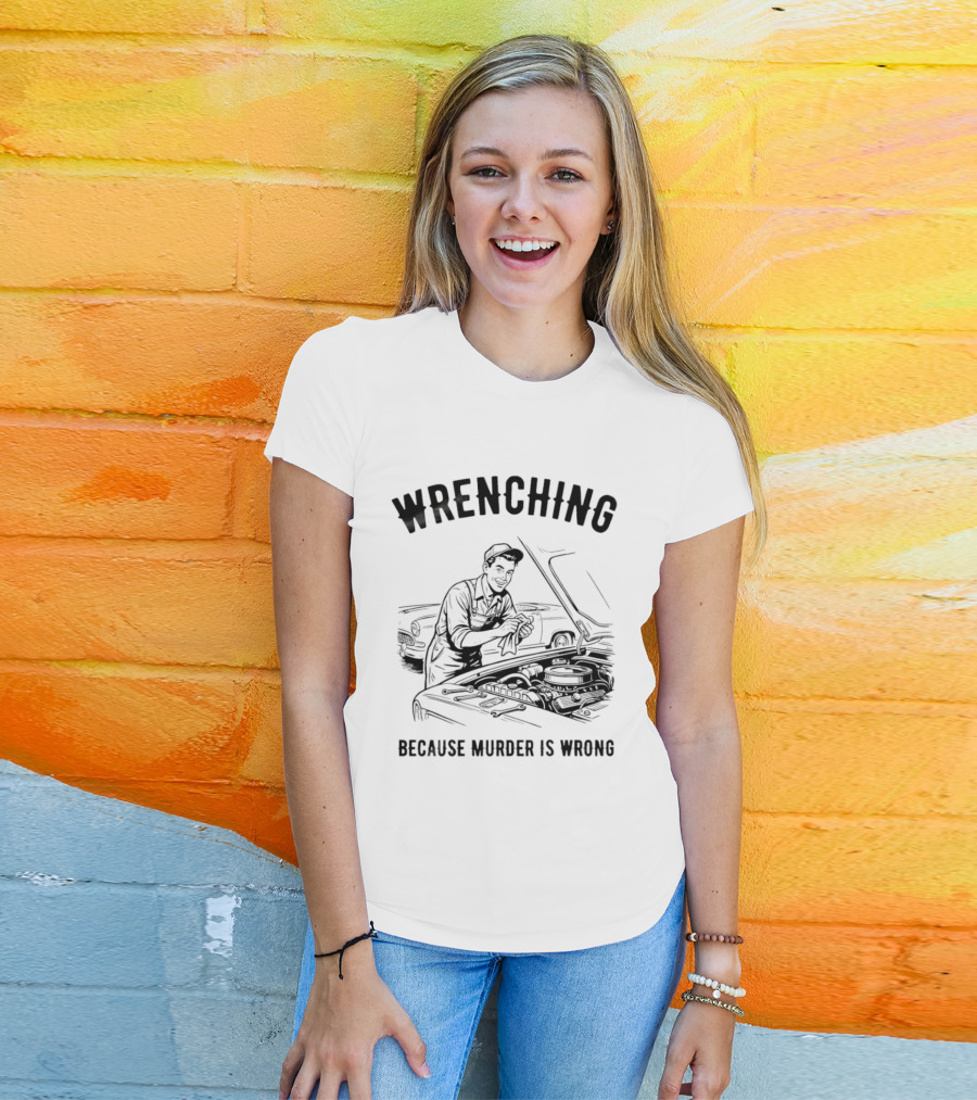 Wrenching Because Murder Is Wrong Mechanic Humor T-Shirt