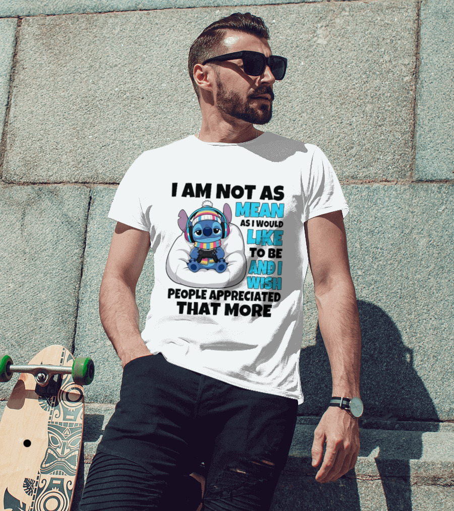 Stitch I Am Not As Mean As I Would Like To Be And I Wish People Appreciated That More T-Shirt