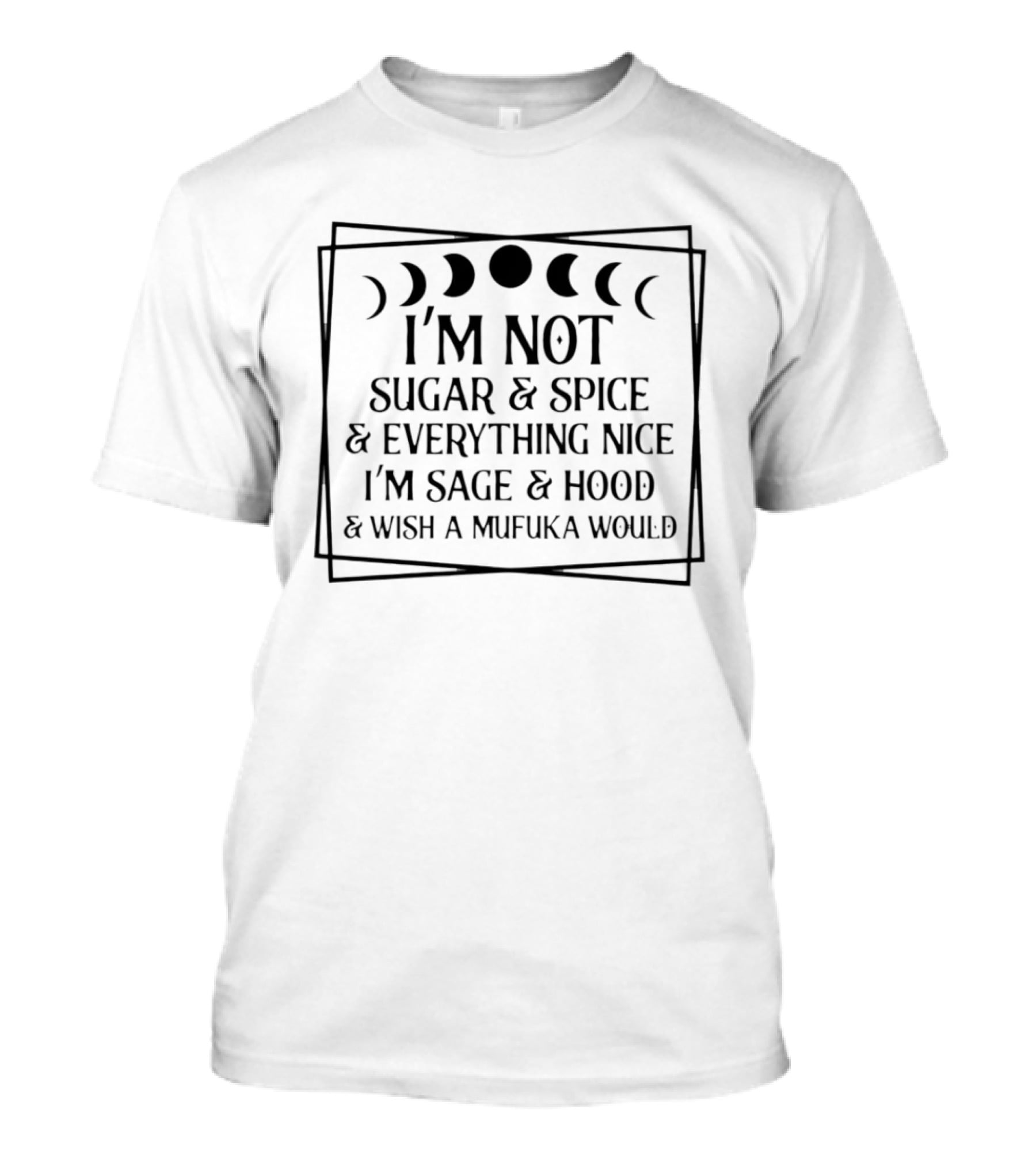 I'm Not Sugar And Spice And Everything Nice I'm Sage And Hood And Wish A Mufuka Would Moon Phases T-Shirt