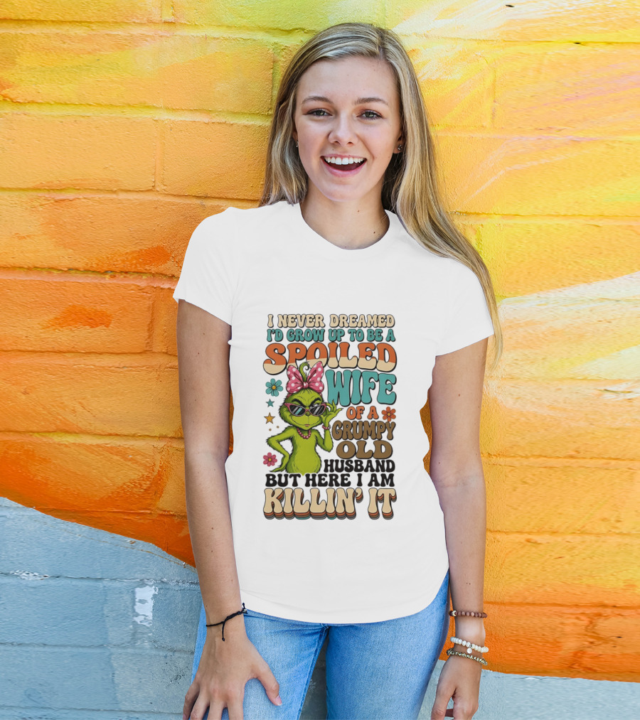 I Never Dreamed I'd Grow Up To Be A Spoiled Wife Of A Grumpy Old Husband But Here I Am Killin' It Grinch T-Shirt