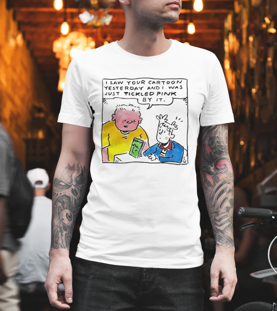 I Saw Your Cartoon Yesterday Just Tickled Pink By It T-Shirt