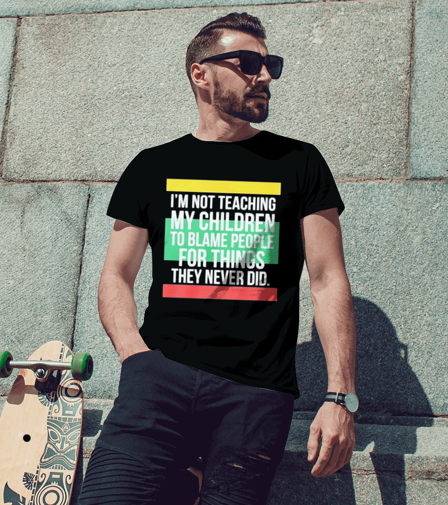 I'm Not Teaching My Children To Blame People For Things They Never Did T-Shirt